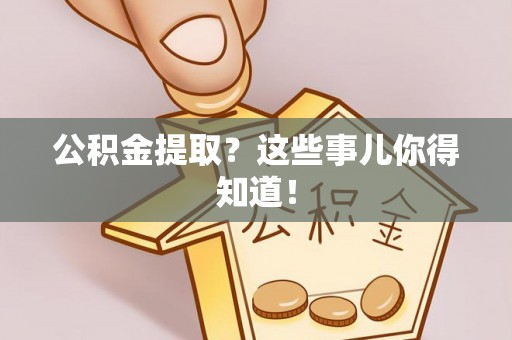 社头公积金提取？这些事儿你得知道！