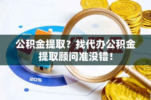 社头公积金提取？找代办公积金提取顾问准没错！