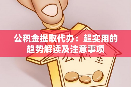 社头公积金提取代办：超实用的趋势解读及注意事项