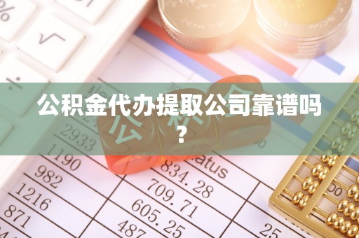 社头公积金代办提取公司靠谱吗？