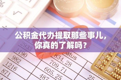 社头公积金代办提取那些事儿，你真的了解吗？