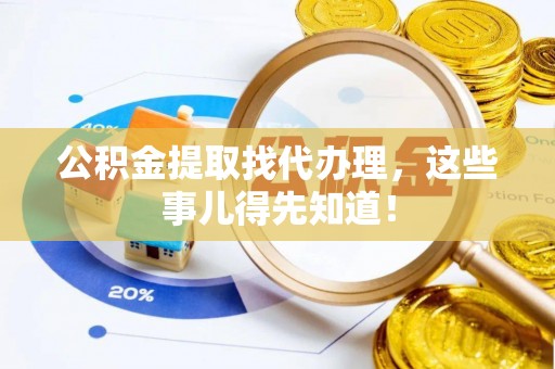 社头公积金提取找代办理，这些事儿得先知道！
