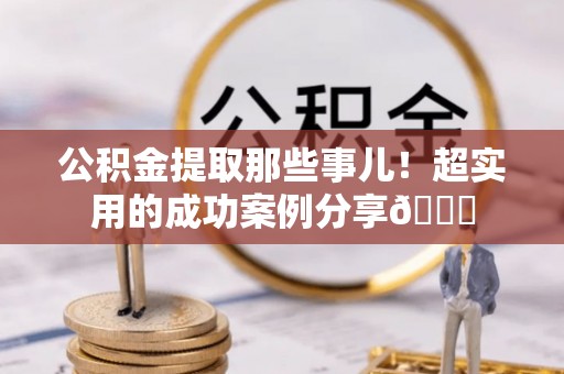 社头公积金提取那些事儿！超实用的成功案例分享😎