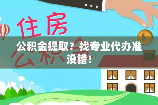 社头公积金提取？找专业代办准没错！