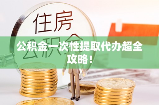 社头公积金一次性提取代办超全攻略！