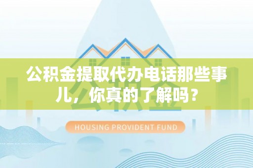 社头公积金提取代办电话那些事儿，你真的了解吗？