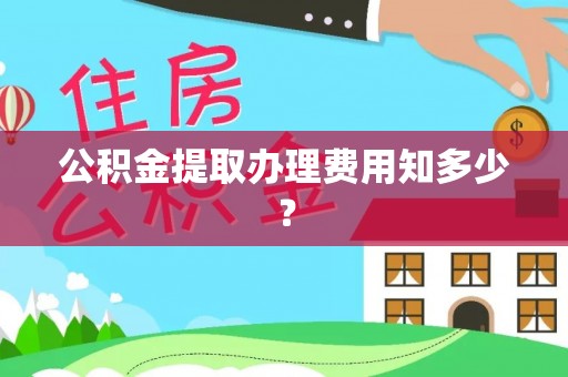 社头公积金提取办理费用知多少？