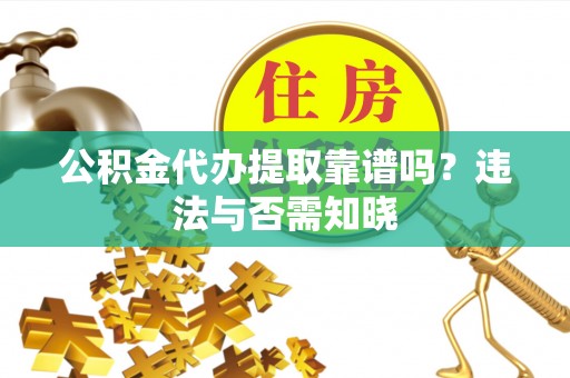 社头公积金代办提取靠谱吗？违法与否需知晓