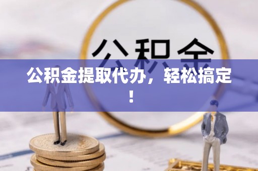 社头公积金提取代办，轻松搞定！
