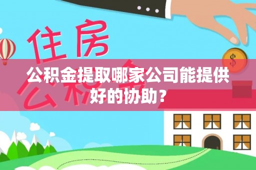 社头公积金提取哪家公司能提供好的协助？