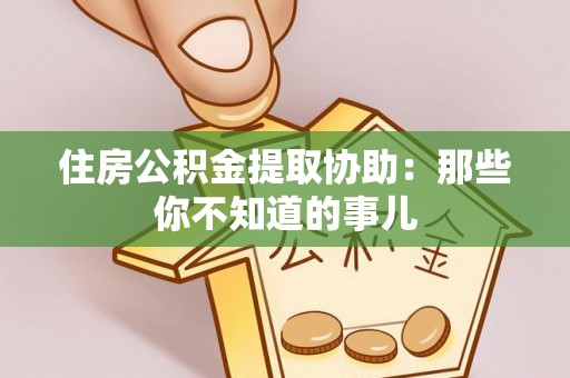 社头住房公积金提取协助：那些你不知道的事儿