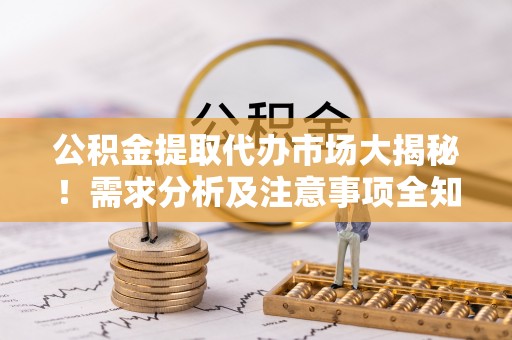 社头公积金提取代办市场大揭秘！需求分析及注意事项全知道