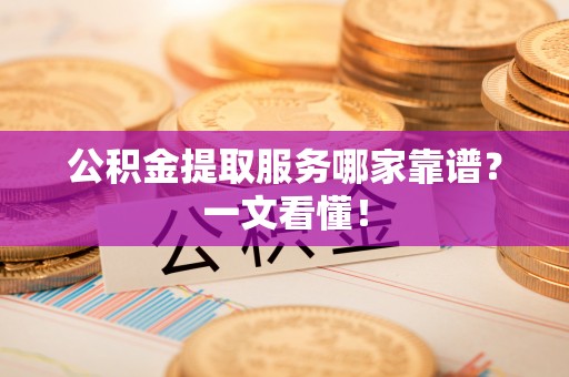 社头公积金提取服务哪家靠谱？一文看懂！