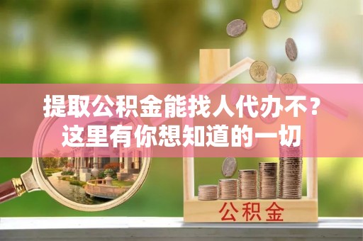社头提取公积金能找人代办不？这里有你想知道的一切