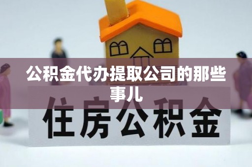 社头公积金代办提取公司的那些事儿