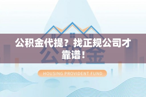 社头公积金代提？找正规公司才靠谱！