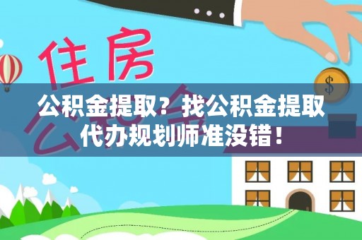 社头公积金提取？找公积金提取代办规划师准没错！
