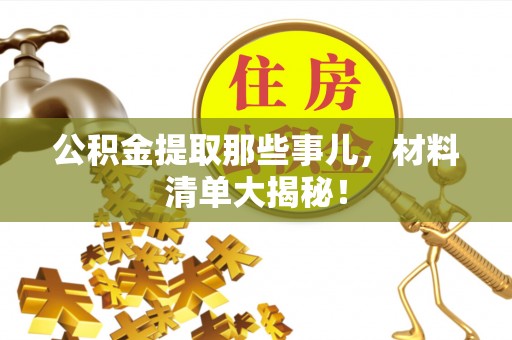 社头公积金提取那些事儿，材料清单大揭秘！