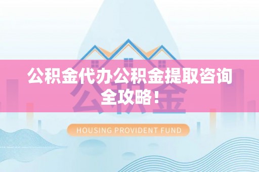 社头公积金代办公积金提取咨询全攻略！