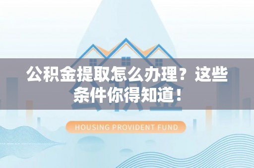 社头公积金提取怎么办理？这些条件你得知道！