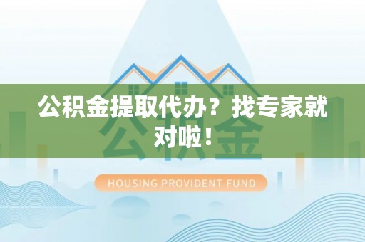 社头公积金提取代办？找专家就对啦！