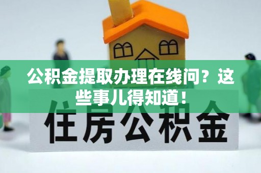 社头公积金提取办理在线问？这些事儿得知道！
