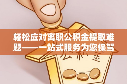 社头轻松应对离职公积金提取难题——一站式服务为您保驾护航