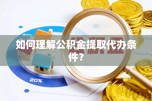 社头如何理解公积金提取代办条件？