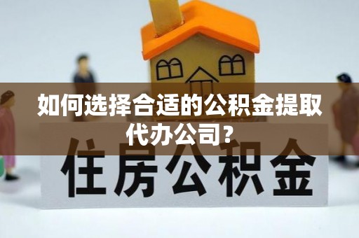 社头如何选择合适的公积金提取代办公司？