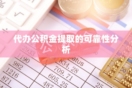 社头代办公积金提取的可靠性分析