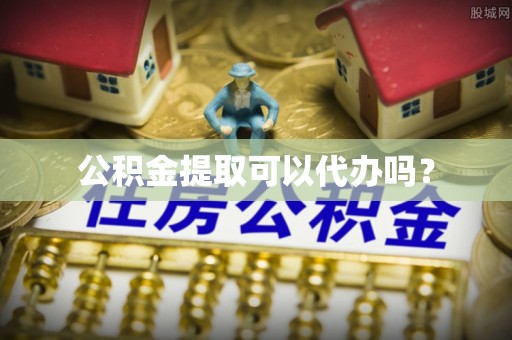 社头公积金提取可以代办吗？