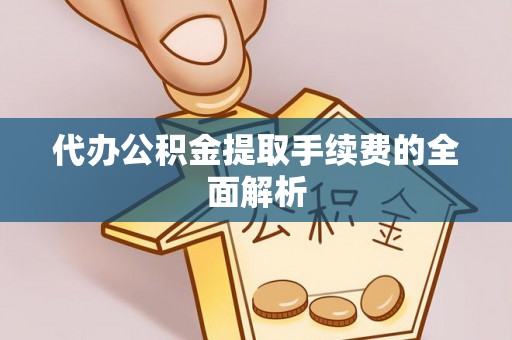 社头代办公积金提取手续费的全面解析
