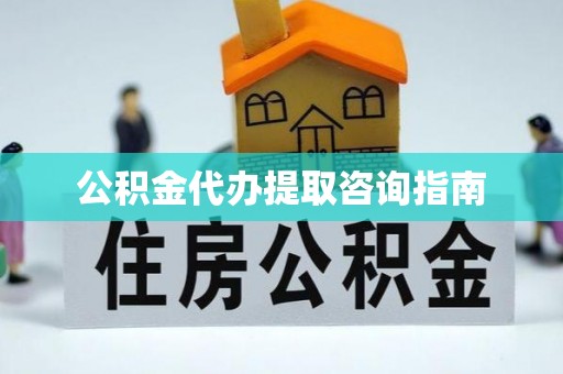 社头公积金代办提取咨询指南