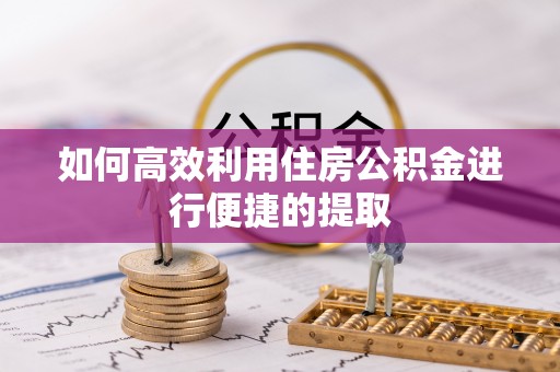 社头如何高效利用住房公积金进行便捷的提取