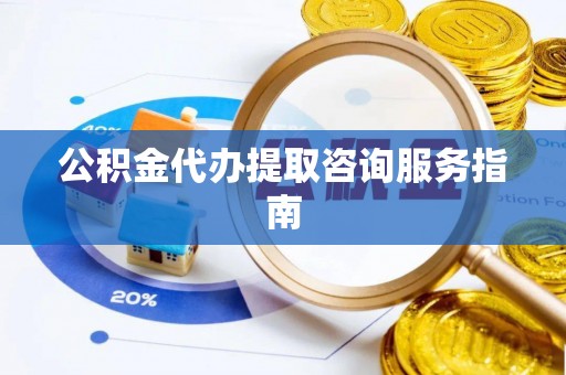 社头公积金代办提取咨询服务指南