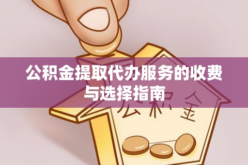 社头公积金提取代办服务的收费与选择指南