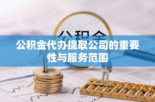 社头公积金代办提取公司的重要性与服务范围