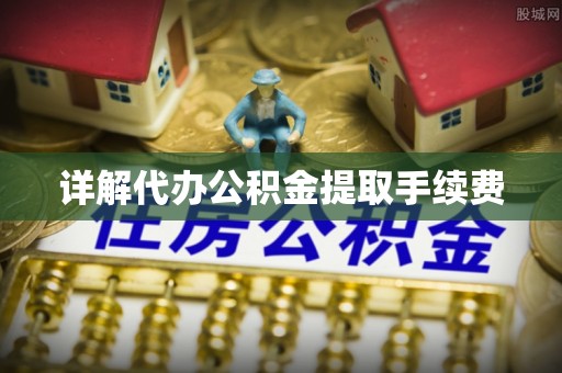 社头详解代办公积金提取手续费