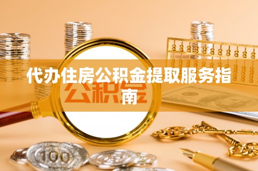 社头代办住房公积金提取服务指南