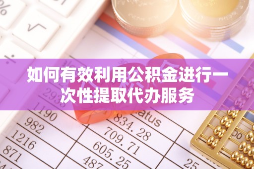 社头如何有效利用公积金进行一次性提取代办服务