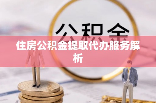 社头住房公积金提取代办服务解析