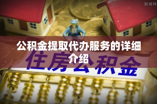 社头公积金提取代办服务的详细介绍