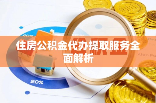 社头住房公积金代办提取服务全面解析