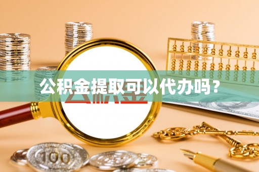 社头公积金提取可以代办吗？
