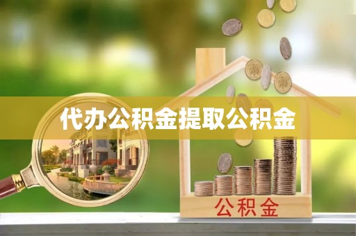 社头代办公积金提取公积金