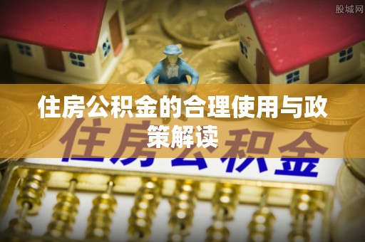 社头住房公积金的合理使用与政策解读