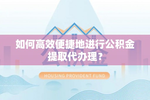 社头如何高效便捷地进行公积金提取代办理？