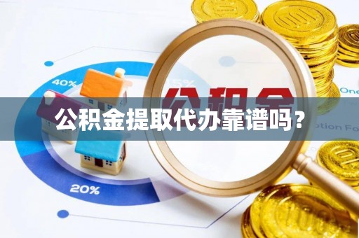 社头公积金提取代办靠谱吗？
