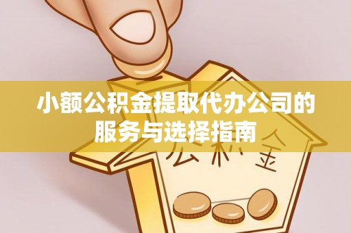 社头小额公积金提取代办公司的服务与选择指南