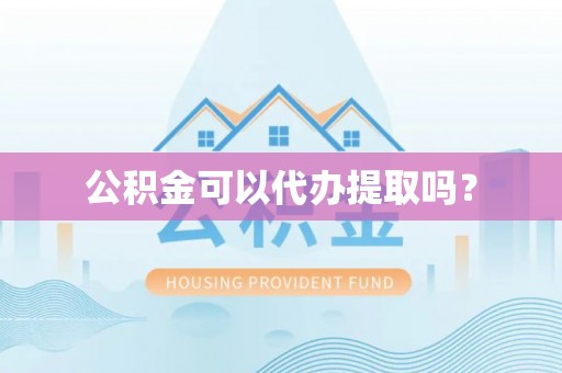 社头公积金可以代办提取吗？
